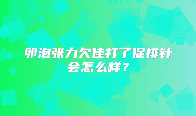 卵泡张力欠佳打了促排针会怎么样？