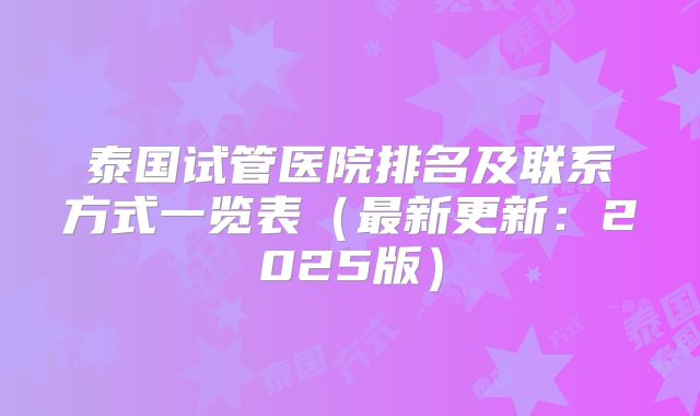 泰国试管医院排名及联系方式一览表(最新更新:2025版)
