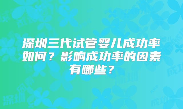 深圳三代试管婴儿成功率如何？影响成功率的因素有哪些？