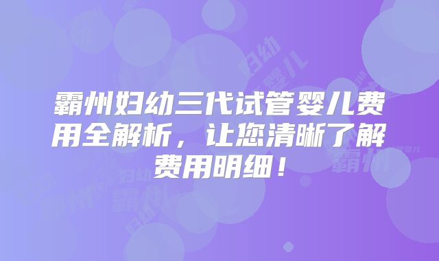 霸州妇幼三代试管婴儿费用全解析，让您清晰了解费用明细！