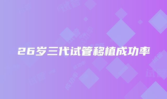 26岁三代试管移植成功率