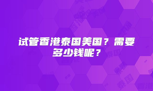 试管香港泰国美国？需要多少钱呢？