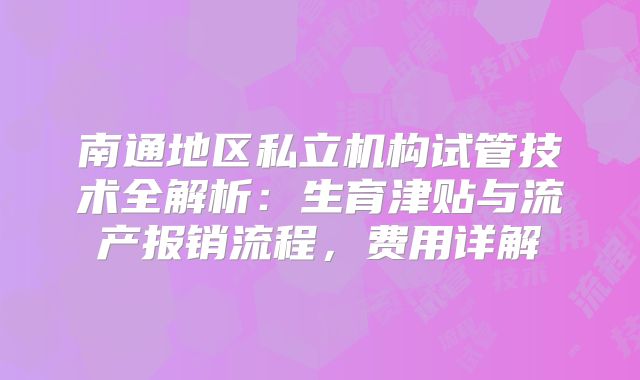 南通地区私立机构试管技术全解析：生育津贴与流产报销流程，费用详解