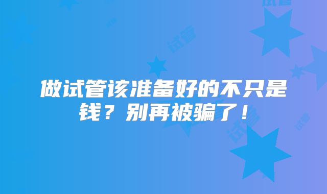 做试管该准备好的不只是钱？别再被骗了！