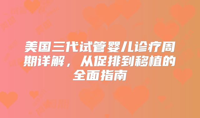 美国三代试管婴儿诊疗周期详解，从促排到移植的全面指南