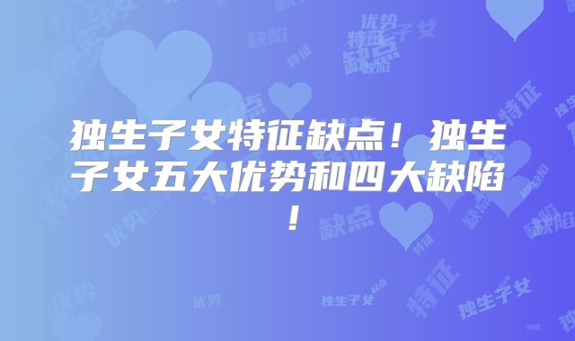 独生子女特征缺点!独生子女五大优势和四大缺陷!