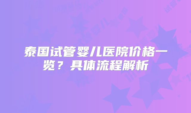 泰国试管婴儿医院价格一览？具体流程解析