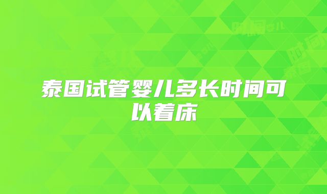 泰国试管婴儿多长时间可以着床