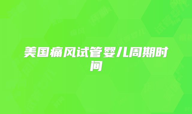 美国痛风试管婴儿周期时间