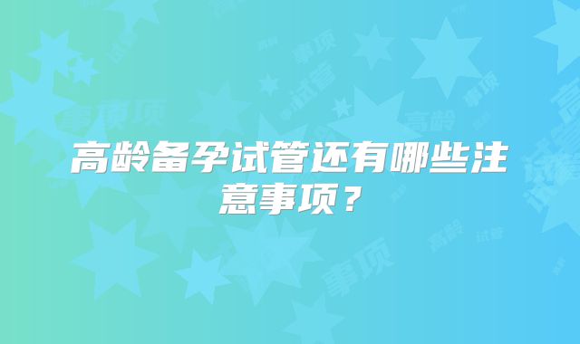 高龄备孕试管还有哪些注意事项？