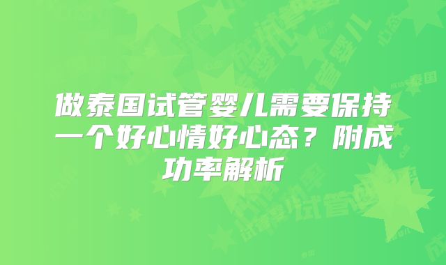 做泰国试管婴儿需要保持一个好心情好心态？附成功率解析