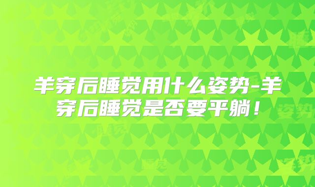 羊穿后睡觉用什么姿势-羊穿后睡觉是否要平躺!