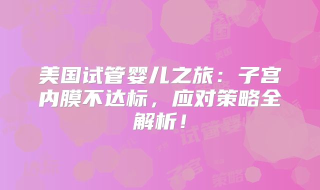 美国试管婴儿之旅：子宫内膜不达标，应对策略全解析！