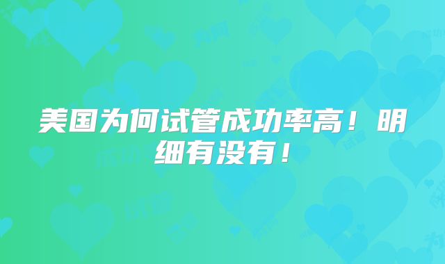 美国为何试管成功率高！明细有没有！