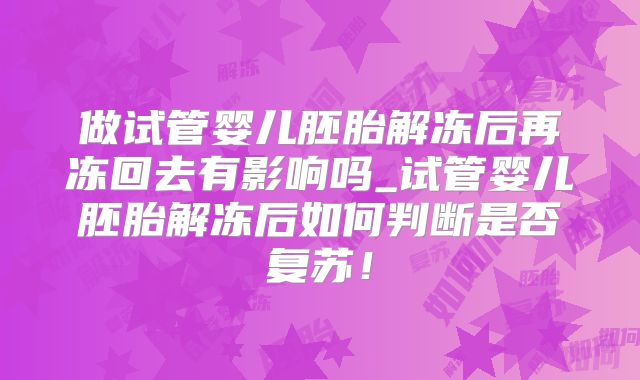 做试管婴儿胚胎解冻后再冻回去有影响吗_试管婴儿胚胎解冻后如何判断是否复苏！