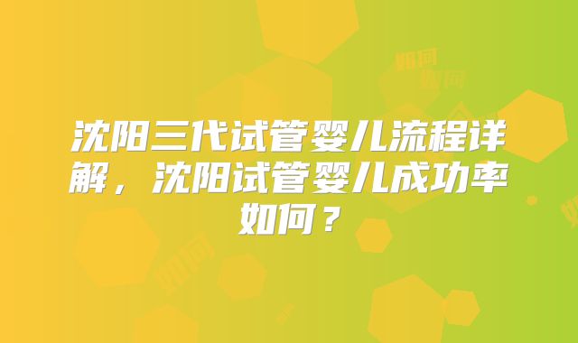沈阳三代试管婴儿流程详解，沈阳试管婴儿成功率如何？