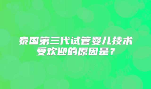 泰国第三代试管婴儿技术受欢迎的原因是？