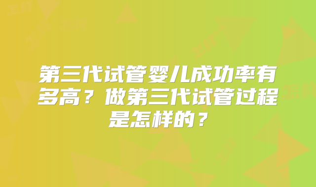 第三代试管婴儿成功率有多高？做第三代试管过程是怎样的？