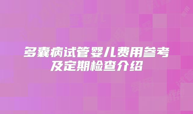 多囊病试管婴儿费用参考及定期检查介绍