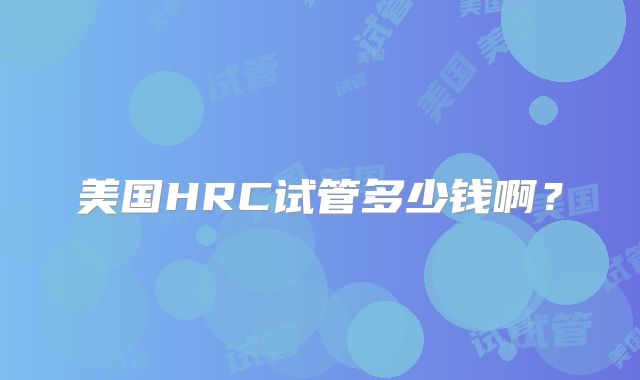 美国HRC试管多少钱啊?