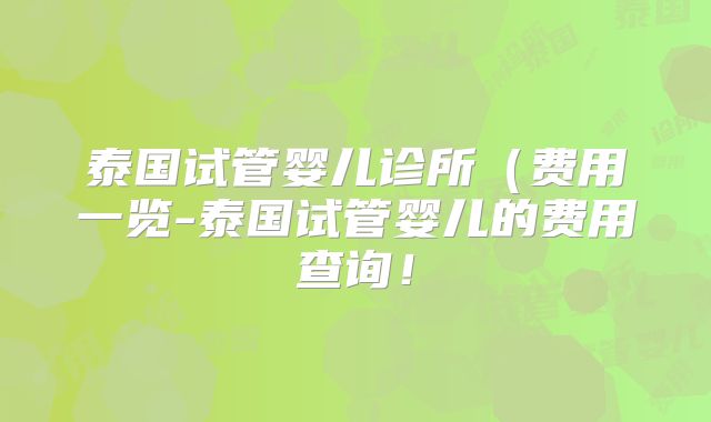 泰国试管婴儿诊所（费用一览-泰国试管婴儿的费用查询！
