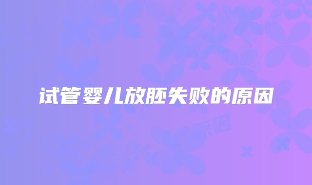 试管婴儿放胚失败的原因
