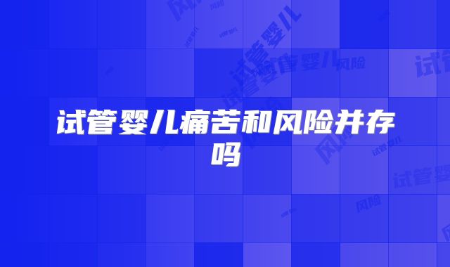 试管婴儿痛苦和风险并存吗