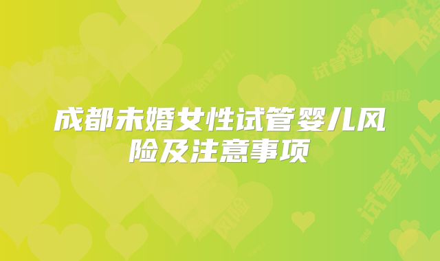 成都未婚女性试管婴儿风险及注意事项