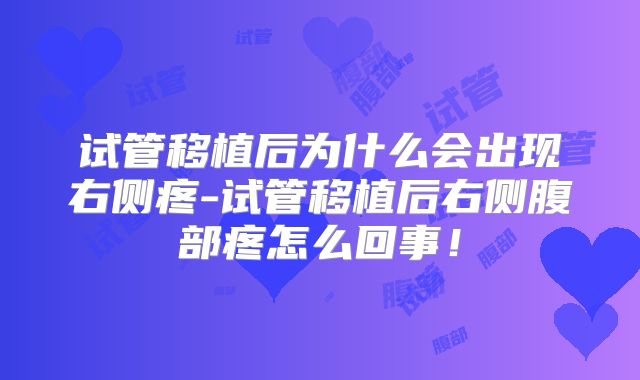 试管移植后为什么会出现右侧疼-试管移植后右侧腹部疼怎么回事！