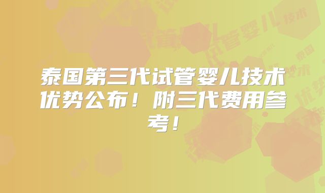 泰国第三代试管婴儿技术优势公布!附三代费用参考!