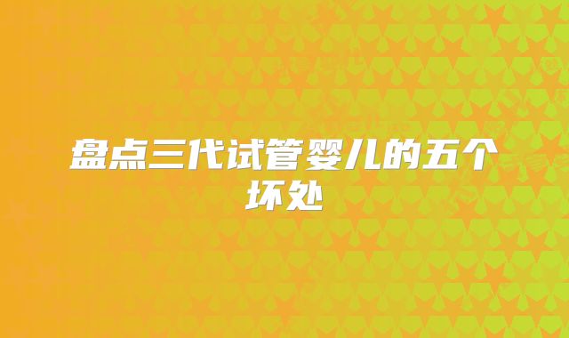 盘点三代试管婴儿的五个坏处