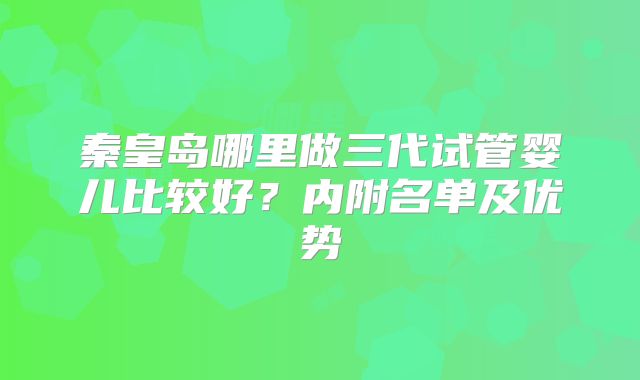 秦皇岛哪里做三代试管婴儿比较好？内附名单及优势