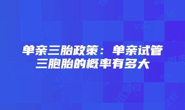 单亲三胎政策：单亲试管三胞胎的概率有多大