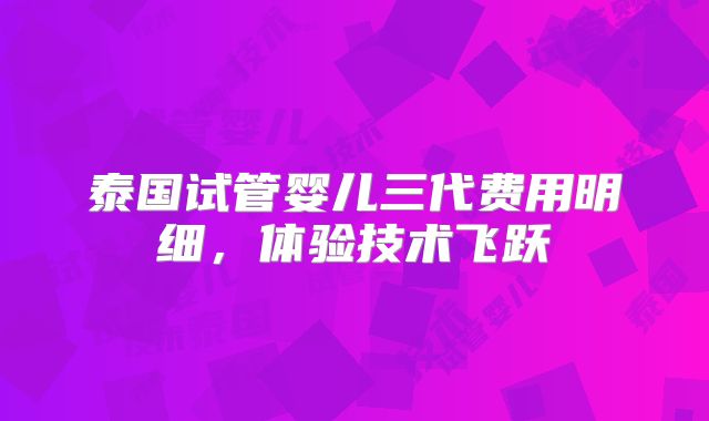泰国试管婴儿三代费用明细,体验技术飞跃