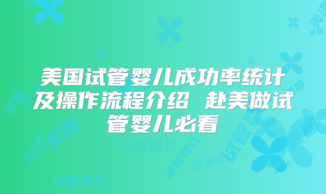 美国试管婴儿成功率统计及操作流程介绍 赴美做试管婴儿必看
