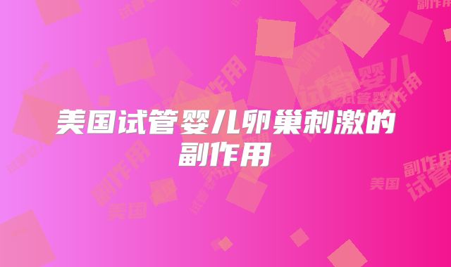 美国试管婴儿卵巢刺激的副作用