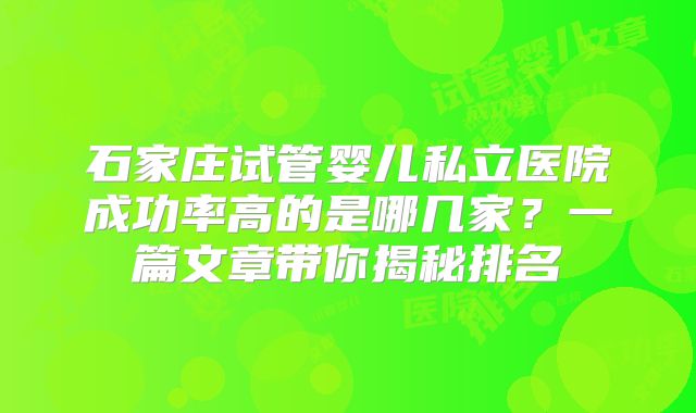 石家庄试管婴儿私立医院成功率高的是哪几家？一篇文章带你揭秘排名