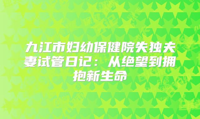 九江市妇幼保健院失独夫妻试管日记：从绝望到拥抱新生命
