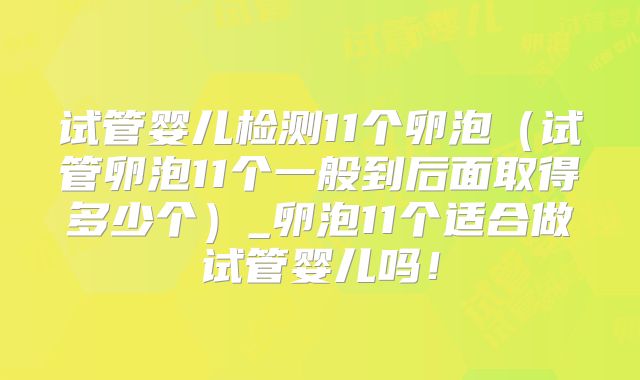 试管婴儿检测11个卵泡(试管卵泡11个一般到后面取得多少个)_卵泡11个适合做试管婴儿吗!