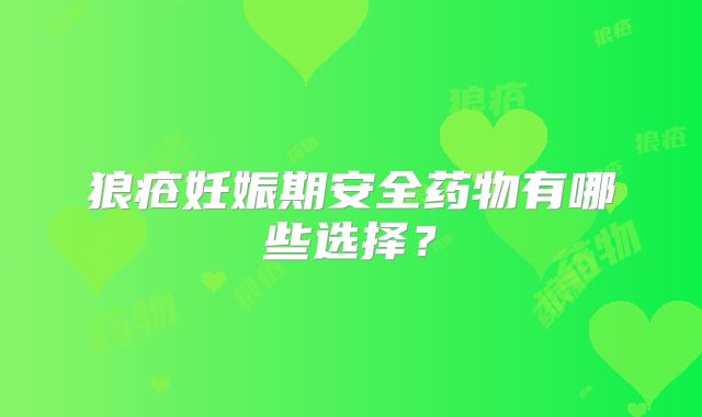 狼疮妊娠期安全药物有哪些选择？