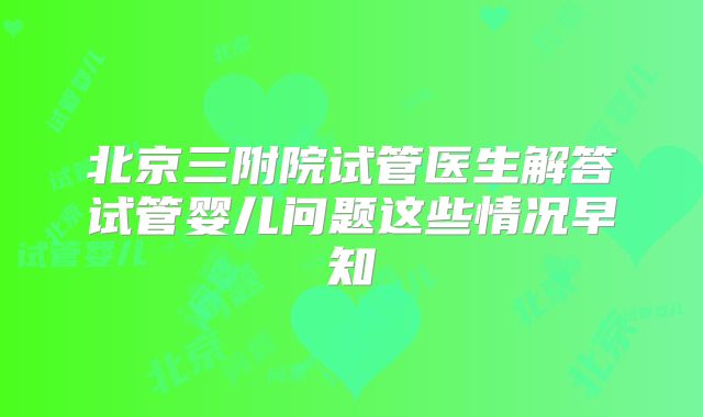 北京三附院试管医生解答试管婴儿问题这些情况早知