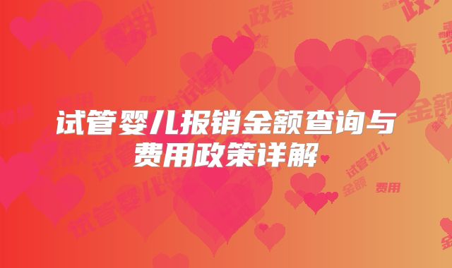 试管婴儿报销金额查询与费用政策详解