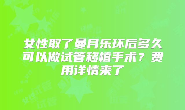 女性取了曼月乐环后多久可以做试管移植手术？费用详情来了