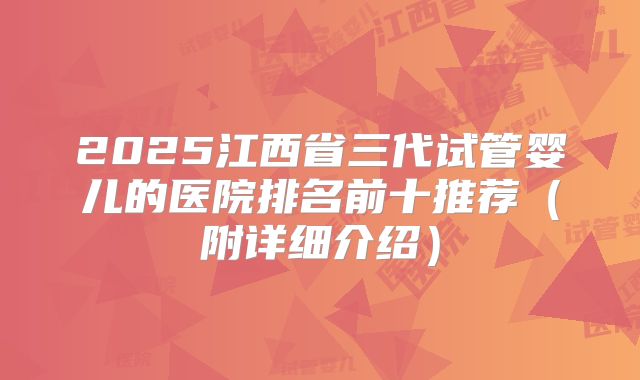 2025江西省三代试管婴儿的医院排名前十推荐（附详细介绍）