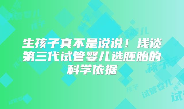 生孩子真不是说说！浅谈第三代试管婴儿选胚胎的科学依据