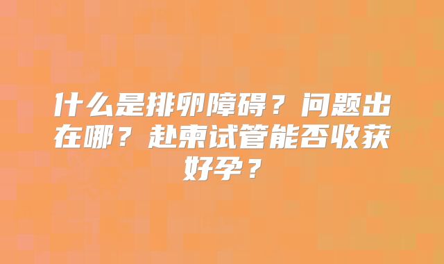 什么是排卵障碍？问题出在哪？赴柬试管能否收获好孕？