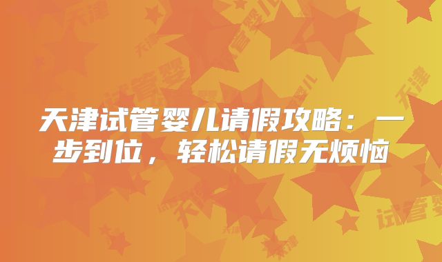 天津试管婴儿请假攻略：一步到位，轻松请假无烦恼