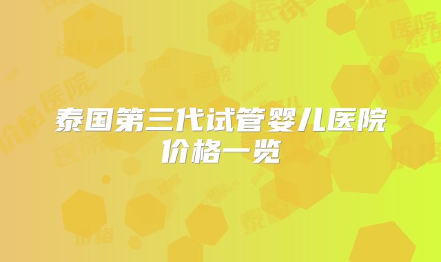 泰国第三代试管婴儿医院价格一览