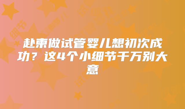 赴柬做试管婴儿想初次成功？这4个小细节千万别大意