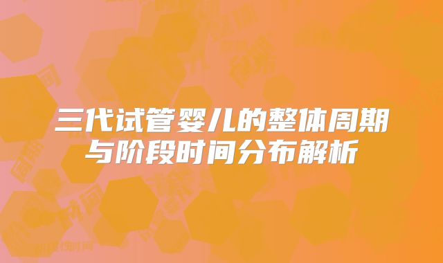 三代试管婴儿的整体周期与阶段时间分布解析